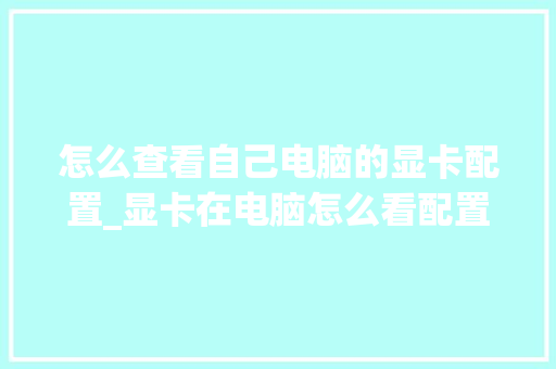 怎么查看自己电脑的显卡配置_显卡在电脑怎么看配置参数