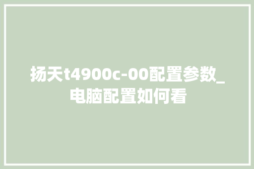 扬天t4900c-00配置参数_电脑配置如何看