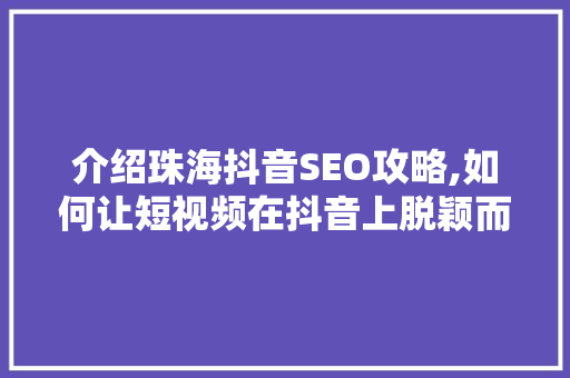 介绍珠海抖音SEO攻略,如何让短视频在抖音上脱颖而出