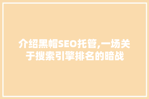 介绍黑帽SEO托管,一场关于搜索引擎排名的暗战