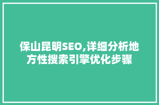 保山昆明SEO,详细分析地方性搜索引擎优化步骤