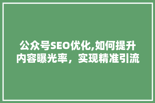 公众号SEO优化,如何提升内容曝光率，实现精准引流