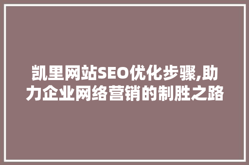 凯里网站SEO优化步骤,助力企业网络营销的制胜之路