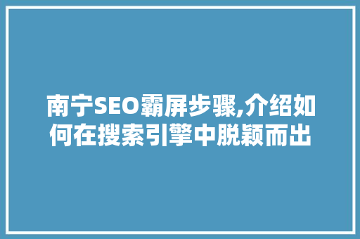 南宁SEO霸屏步骤,介绍如何在搜索引擎中脱颖而出