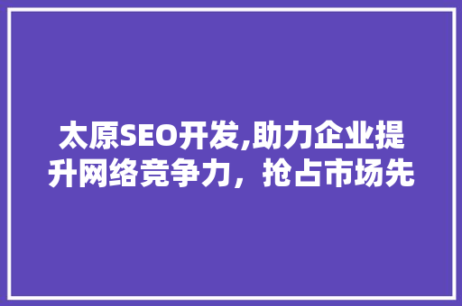 太原SEO开发,助力企业提升网络竞争力，抢占市场先机