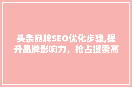 头条品牌SEO优化步骤,提升品牌影响力，抢占搜索高地