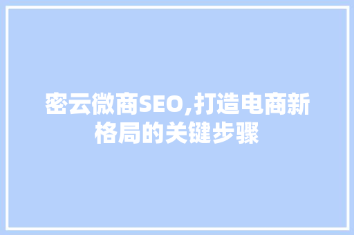 密云微商SEO,打造电商新格局的关键步骤