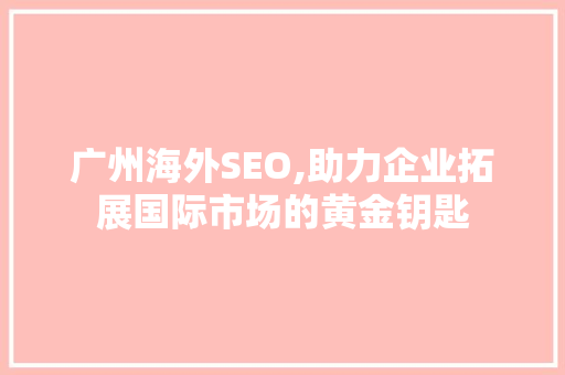 广州海外SEO,助力企业拓展国际市场的黄金钥匙