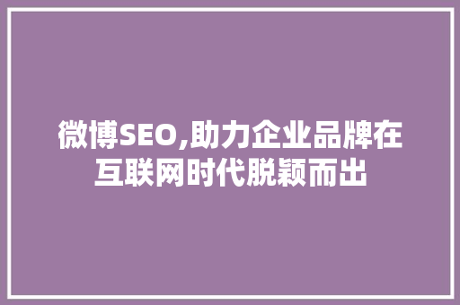微博SEO,助力企业品牌在互联网时代脱颖而出