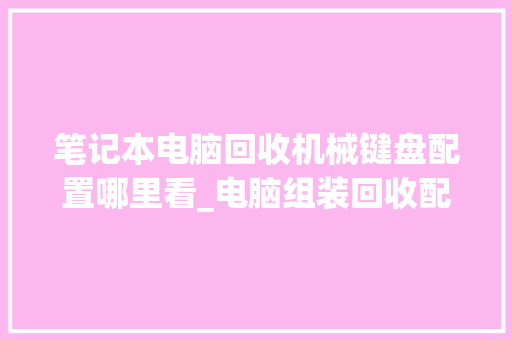 笔记本电脑回收机械键盘配置哪里看_电脑组装回收配置怎么看的