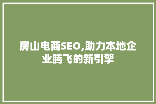 房山电商SEO,助力本地企业腾飞的新引擎