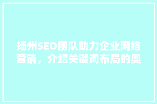 扬州SEO团队助力企业网络营销，介绍关键词布局的奥秘 网络技术