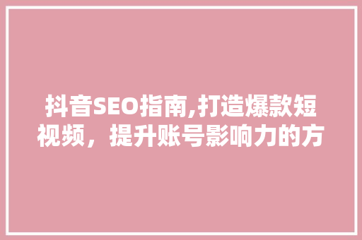 抖音SEO指南,打造爆款短视频，提升账号影响力的方法