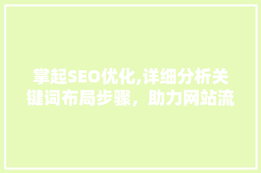 掌起SEO优化,详细分析关键词布局步骤,助力网站流量提升 掌起SEO优化,详细分析关键词布局步骤,助力网站流量提升