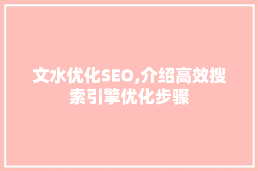 文水优化SEO,介绍高效搜索引擎优化步骤 文水优化SEO,介绍高效搜索引擎优化步骤