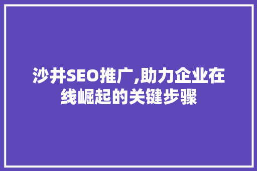 沙井SEO推广,助力企业在线崛起的关键步骤 沙井SEO推广,助力企业在线崛起的关键步骤