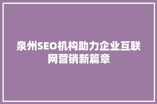 泉州SEO机构助力企业互联网营销新篇章