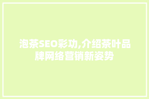 泡茶SEO彩功,介绍茶叶品牌网络营销新姿势