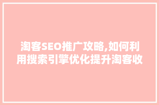 淘客SEO推广攻略,如何利用搜索引擎优化提升淘客收益