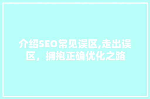 介绍SEO常见误区,走出误区，拥抱正确优化之路 介绍SEO常见误区,走出误区，拥抱正确优化之路 电脑基础