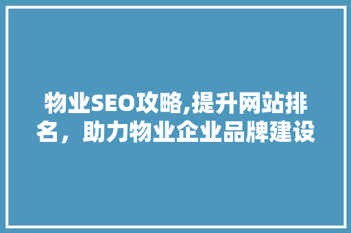 物业SEO攻略,提升网站排名,助力物业企业品牌建设 物业SEO攻略,提升网站排名,助力物业企业品牌建设