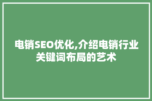 电销SEO优化,介绍电销行业关键词布局的艺术