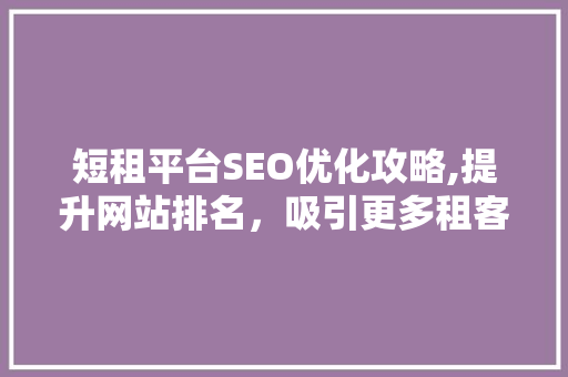 短租平台SEO优化攻略,提升网站排名，吸引更多租客