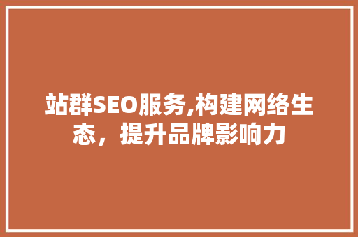 站群SEO服务,构建网络生态，提升品牌影响力