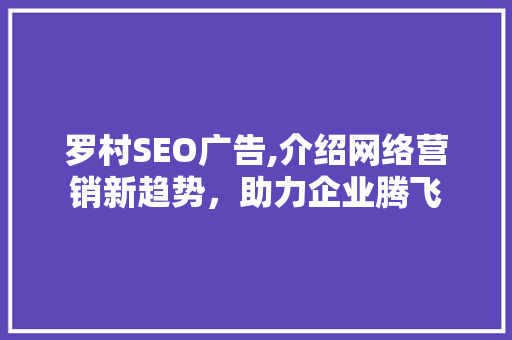 罗村SEO广告,介绍网络营销新趋势，助力企业腾飞