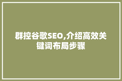 群控谷歌SEO,介绍高效关键词布局步骤 网络技术 群控谷歌SEO,介绍高效关键词布局步骤 网络技术