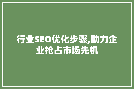 行业SEO优化步骤,助力企业抢占市场先机