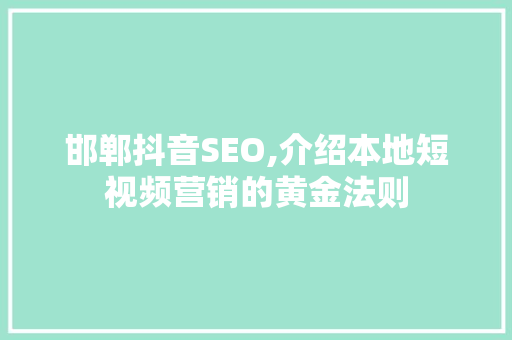 邯郸抖音SEO,介绍本地短视频营销的黄金法则