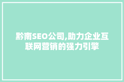 黔南SEO公司,助力企业互联网营销的强力引擎