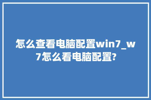 怎么查看电脑配置win7_w7怎么看电脑配置?