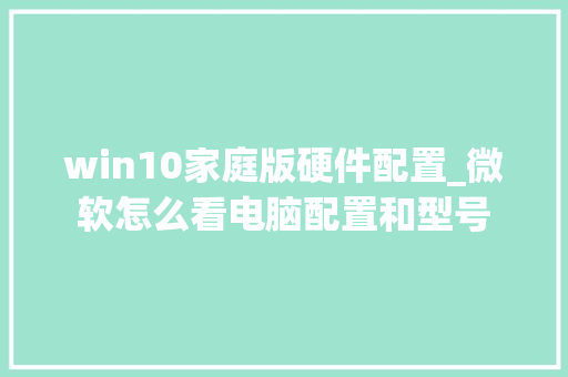 win10家庭版硬件配置_微软怎么看电脑配置和型号