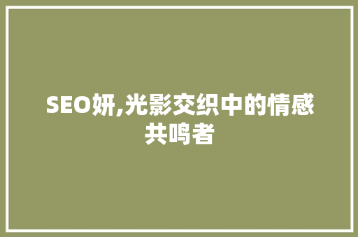 SEO妍,光影交织中的情感共鸣者