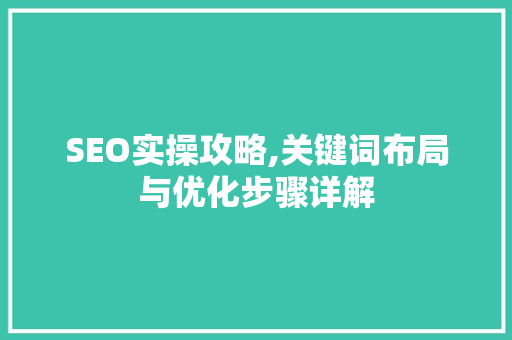 SEO实操攻略,关键词布局与优化步骤详解