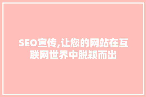 SEO宣传,让您的网站在互联网世界中脱颖而出