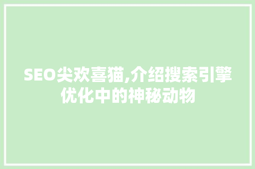 SEO尖欢喜猫,介绍搜索引擎优化中的神秘动物