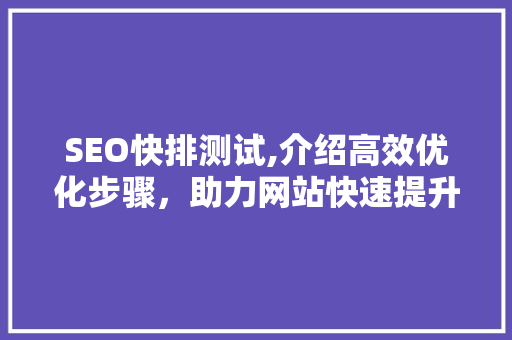 SEO快排测试,介绍高效优化步骤,助力网站快速提升排名 SEO快排测试,介绍高效优化步骤,助力网站快速提升排名