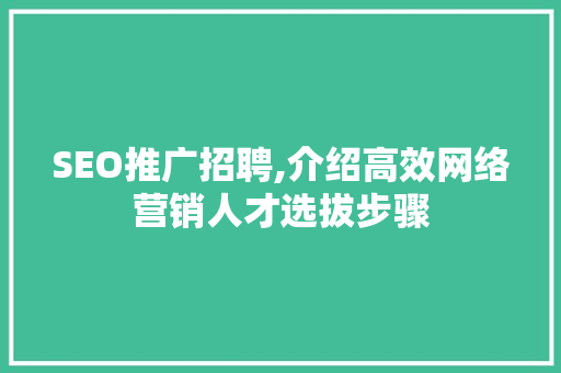 SEO推广招聘,介绍高效网络营销人才选拔步骤 SEO推广招聘,介绍高效网络营销人才选拔步骤