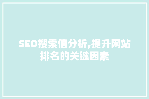 SEO搜索值分析,提升网站排名的关键因素 SEO搜索值分析,提升网站排名的关键因素