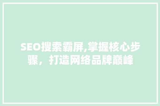 SEO搜索霸屏,掌握核心步骤，打造网络品牌巅峰