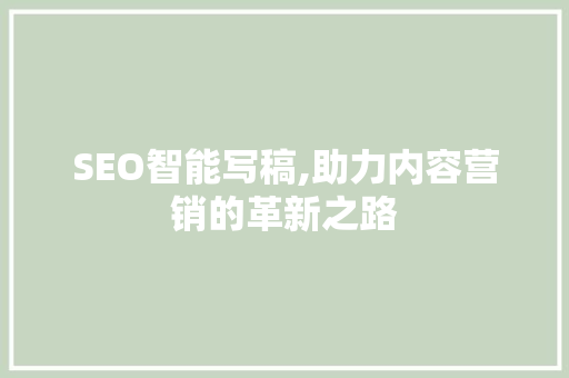 SEO智能写稿,助力内容营销的革新之路