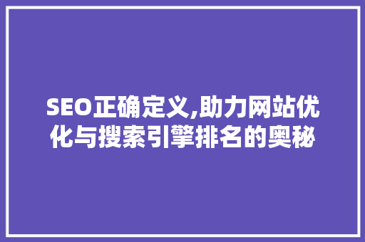 SEO正确定义,助力网站优化与搜索引擎排名的奥秘