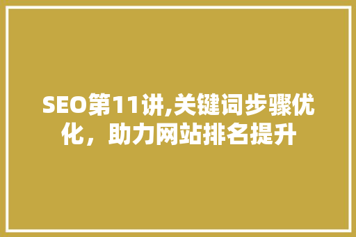 SEO第11讲,关键词步骤优化，助力网站排名提升