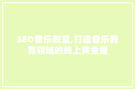 SEO音乐教室,打造音乐教育领域的线上黄金屋