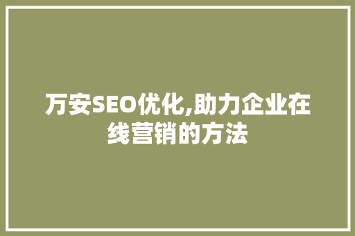 万安SEO优化,助力企业在线营销的方法