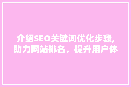 介绍SEO关键词优化步骤,助力网站排名，提升用户体验
