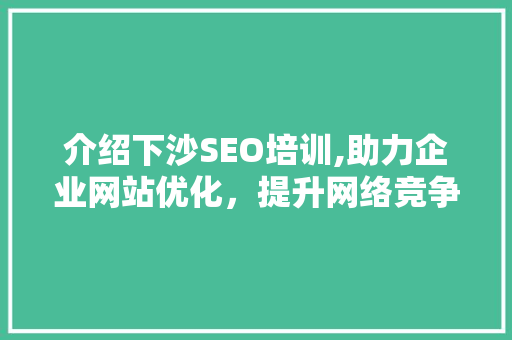 介绍下沙SEO培训,助力企业网站优化，提升网络竞争力